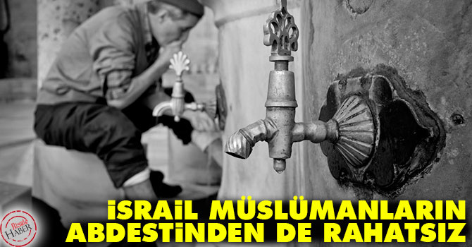 İsrail, Müslümanların abdestinden de rahatsız!