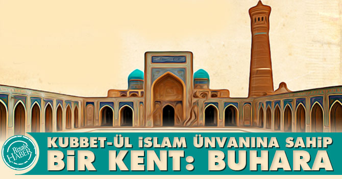 "Kubbet-ül İslam" ünvanına sahip bir kent: Buhara