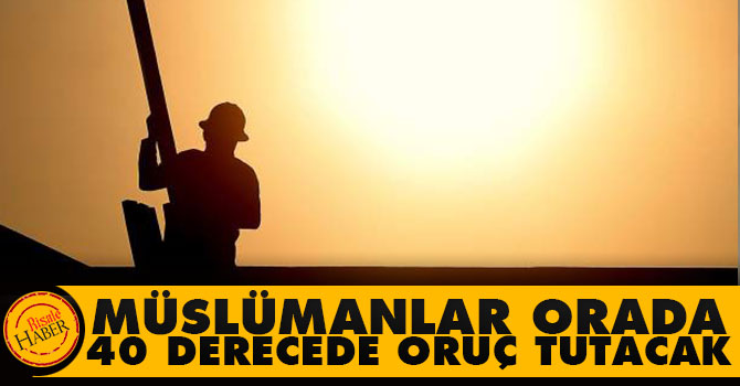 Müslümanlar orada 40 derecede oruç tutacak