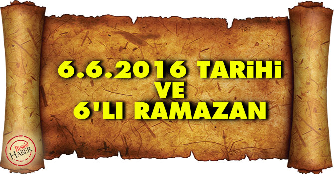 6.6.2016 tarihi ve 6'lı Ramazan