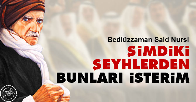 Bediüzzaman: Şimdiki şeyhlerden bunları isterim