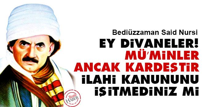 Ey divaneler! 'Mü’minler ancak kardeştir' İlahi kanununu işitmediniz mi