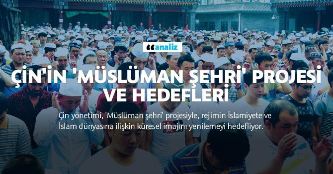 Çin'in 'Müslüman Şehri' projesi ve hedefleri