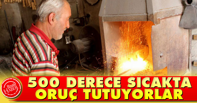 500 derece sıcakta oruç tutuyorlar