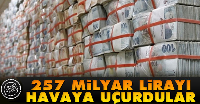 257 Milyar lirayı havaya uçurdular