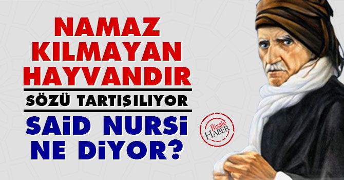 'Namaz kılmayan hayvandır' sözü tartışılıyor. Said Nursi namaz için ne diyor?