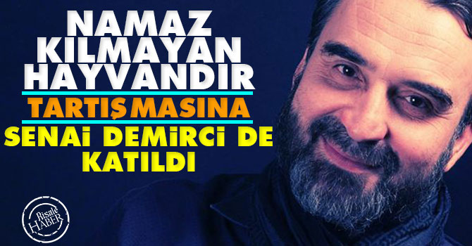 'Namaz kılmayan hayvandır' tartışmasına Senai Demirci de katıldı