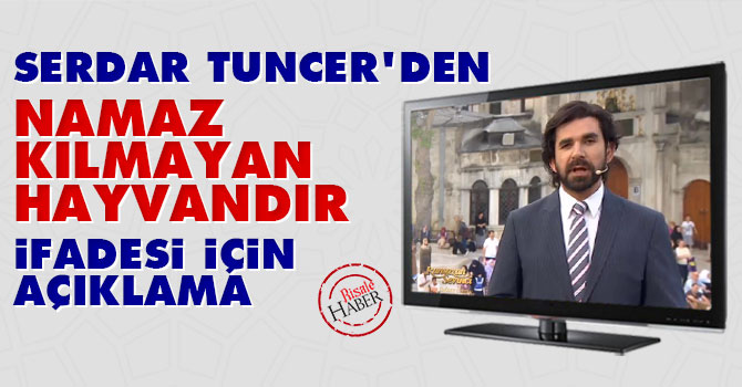 Serdar Tuncer'den "namaz kılmayan hayvandır" ifadesi için açıklama