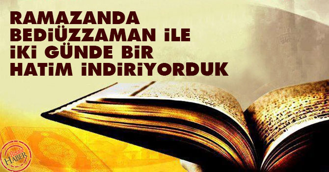 Ramazanda Bediüzzaman ile iki günde bir hatim indiriyorduk