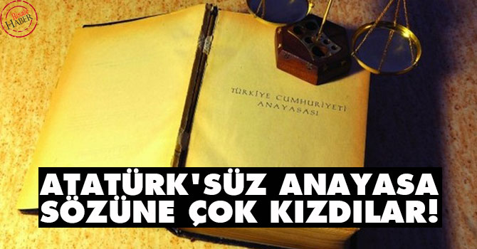 "Atatürk'süz anayasa" sözüne çok kızdılar
