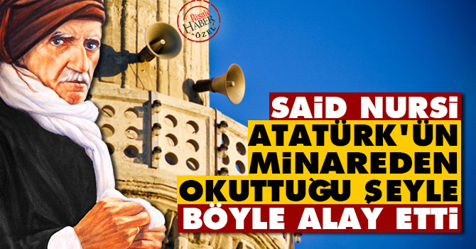 Said Nursi Atatürk'ün minareden okuttuğu şeyle böyle alay etti