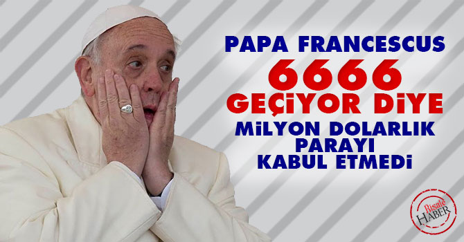 Papa 6666 geçiyor diye milyon dolarlık parayı kabul etmedi