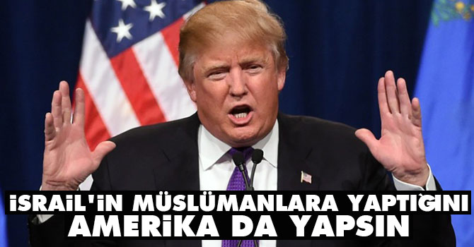Trump: İsrail'in Müslümanlara yaptığını Amerika da yapsın