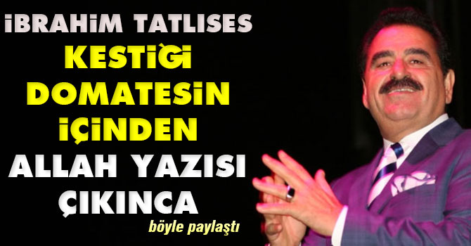 İbrahim Tatlıses'in kestiği domatesten Allah yazısı çıktı
