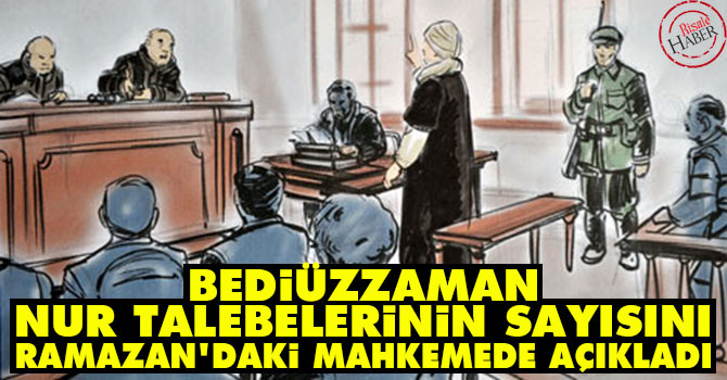 Bediüzzaman, Nur talebelerinin sayısını Ramazan'daki mahkemede açıkladı