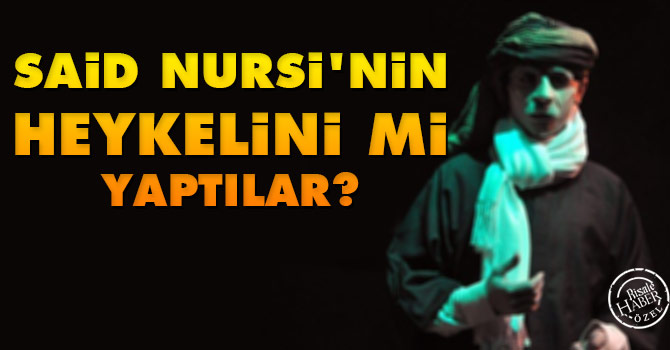 Said Nursi'nin heykelini mi yaptılar?