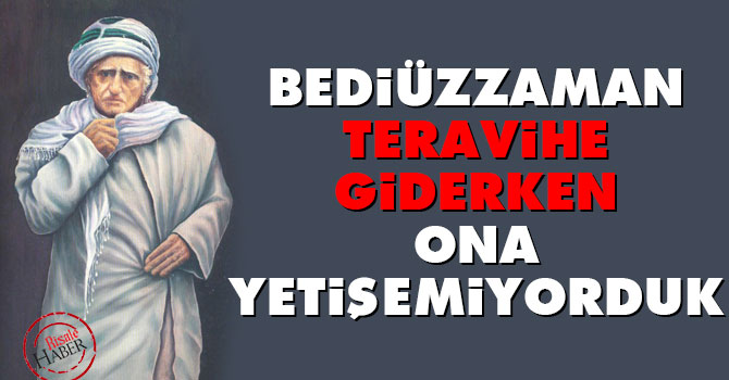 Bediüzzaman teravihe giderken ona yetişemiyorduk