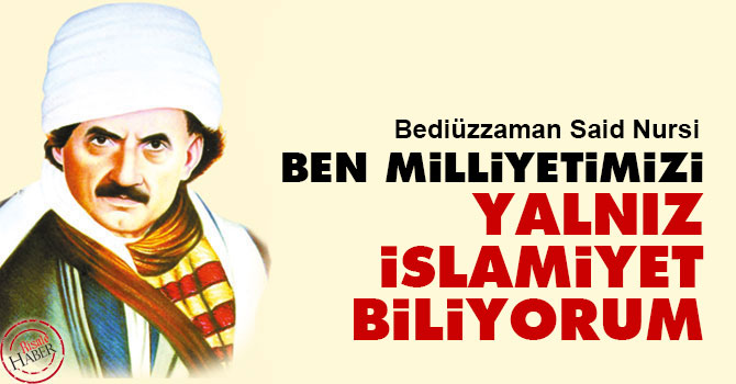 Bediüzzaman: Ben milliyetimizi, yalnız İslâmiyet biliyorum