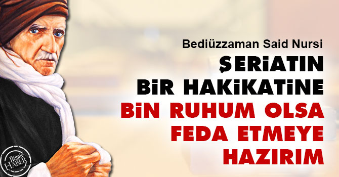 Bediüzzaman: Şeriatın bir hakikatine bin ruhum olsa feda etmeye hazırım
