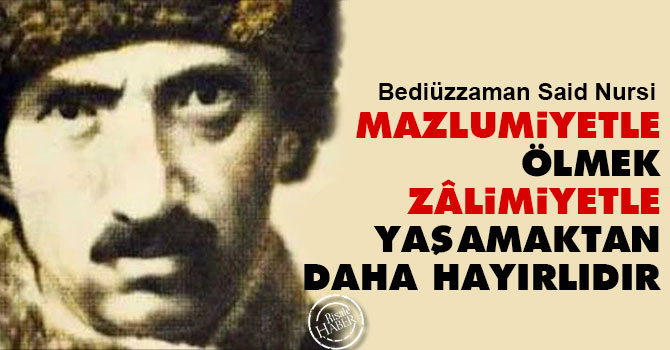 Bediüzzaman: Mazlumiyetle ölmek, zâlimiyetle yaşamaktan daha hayırlıdır