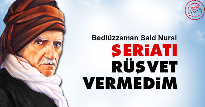 Bediüzzaman: Şeriatı rüşvet vermedim