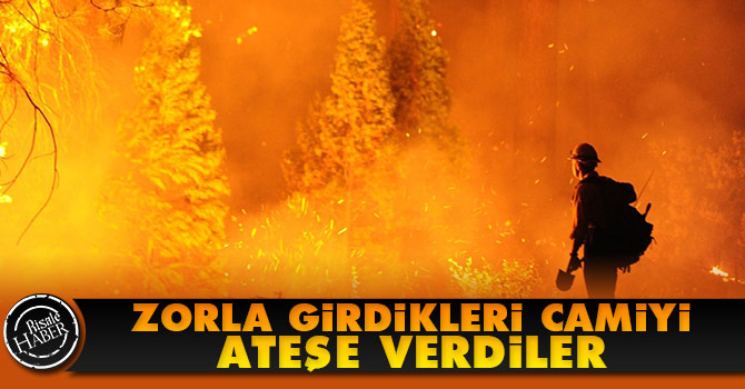 Zorla girdikleri camiyi ateşe verdiler