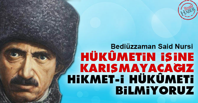 Bediüzzaman: Hükûmetin işine karışmayacağız, hikmet-i hükûmeti bilmiyoruz