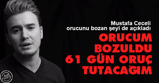 Mustafa Ceceli: Orucum bozuldu 61 gün oruç tutacağım