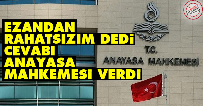 'Ezandan rahatsızım' dedi cevabı Anayasa Mahkemesi verdi