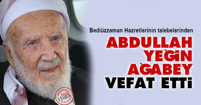 Said Nursi'nin talebesi Abdullah Yeğin ağabey vefat etti