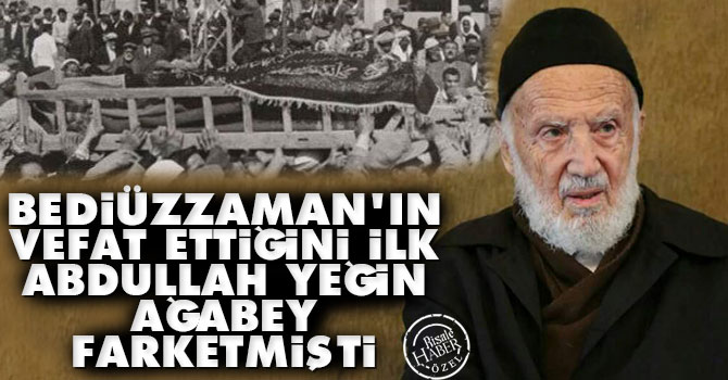 Bediüzzaman'ın vefat ettiğini ilk Abdullah Yeğin ağabey farketmişti