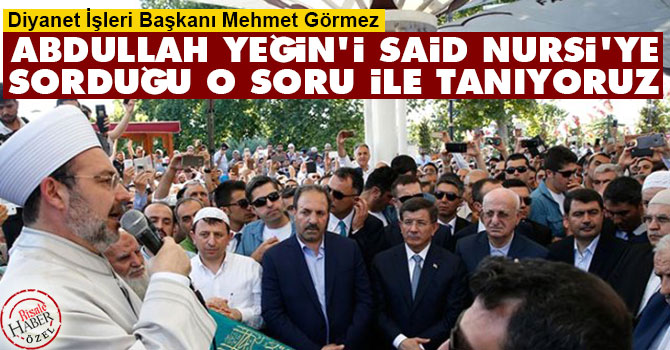 Görmez: Abdullah Yeğin'i Said Nursi'ye sorduğu o soru ile tanıyoruz