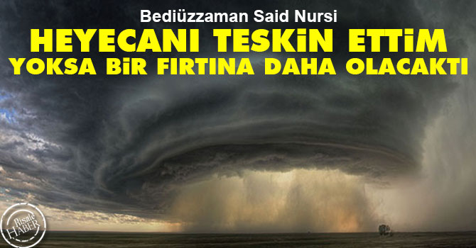 Bediüzzaman: Heyecanı teskin ettim, yoksa bir fırtına daha olacaktı