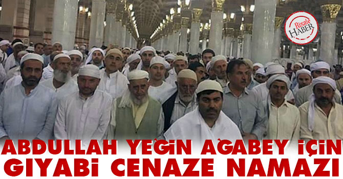 Abdullah Yeğin Ağabey için gıyabi cenaze namazı kılındı