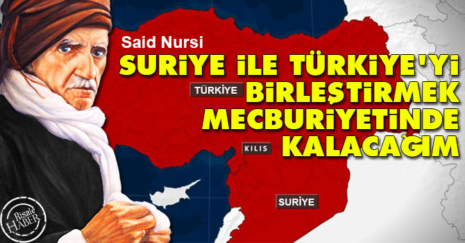 Said Nursi: Suriye ile Türkiye'yi birleştirmek mecburiyetinde kalacağım