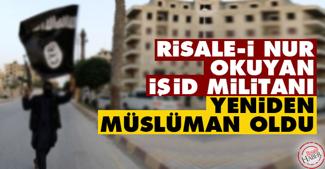 Risale-i Nur okuyan İŞİD militanı yeniden Müslüman oldu!