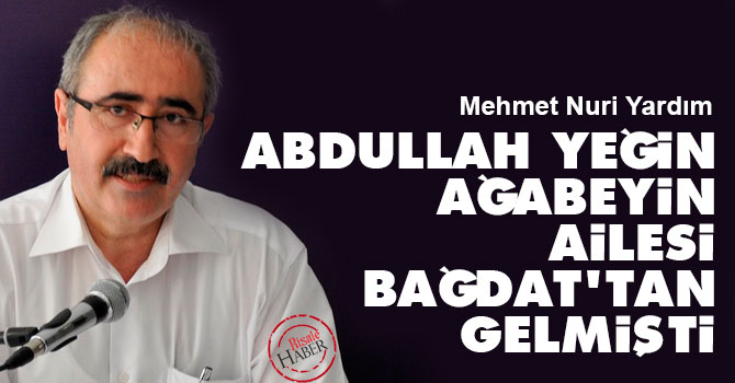 Abdullah Yeğin Ağabeyin ailesi Bağdat'tan gelmişti
