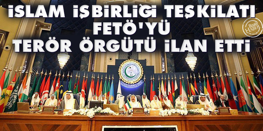 İslam İşbirliği Teşkilatı, FETÖ'yü terör örgütü ilan etti