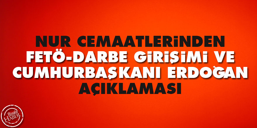 Nur cemaatlerinden FETÖ, darbe girişimi ve Cumhurbaşkanı Erdoğan açıklaması