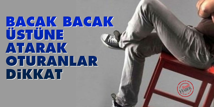 Bacak bacak üstüne atarak oturanlar dikkat