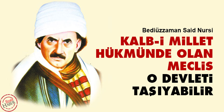 Bediüzzaman: Kalb-i millet hükmünde olan meclis o devleti taşıyabilir