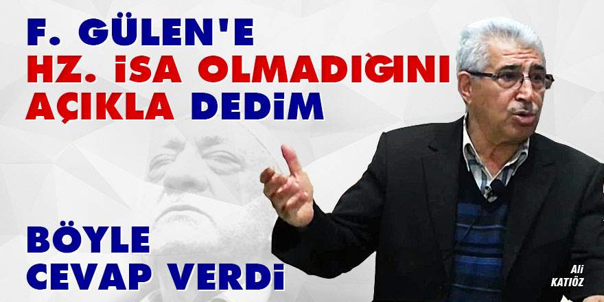 Gülen'e 'Hz. İsa olmadığını açıkla' dedim, böyle cevap verdi