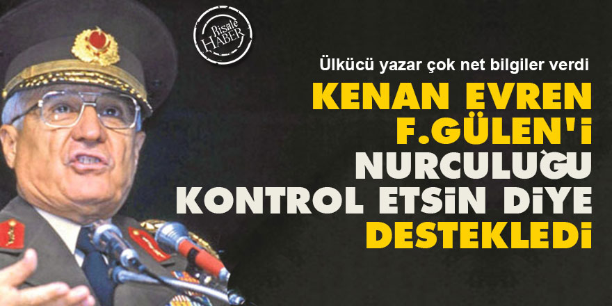 Kenan Evren, Gülen'i Nurculuğu kontrol etsin diye destekledi
