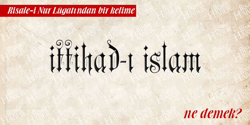 Risale-i Nur Lûgatından bir kelime: İttihad-ı İslam ne demek?