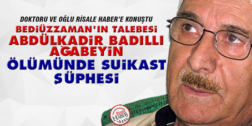 Bediüzzaman'ın talebesi Abdülkadir Badıllı ağabeyin ölümünde suikast şüphesi