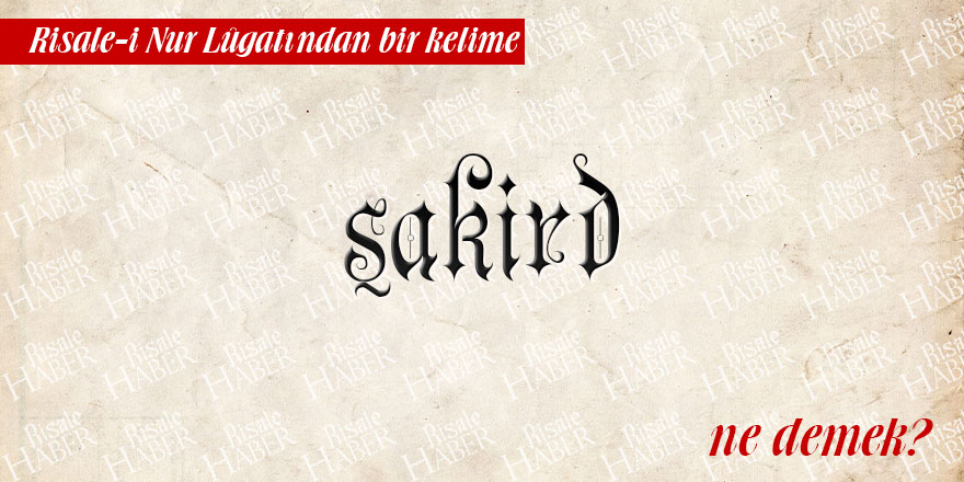 Risale-i Nur Lûgatından bir kelime: Şakird ne demek?
