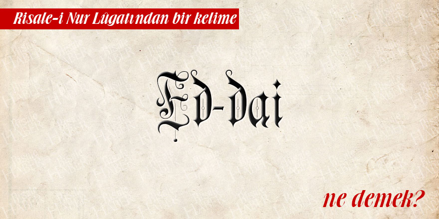 Risale-i Nur Lûgatından bir kelime: Ed-dai ne demek?