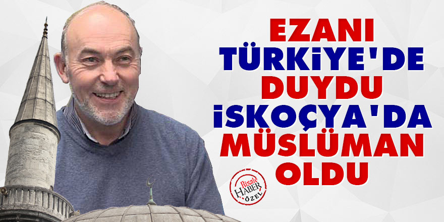 Ezanı Türkiye'de duydu İskoçya'da müslüman oldu