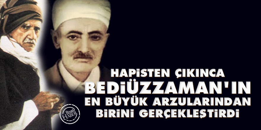 Hapisten çıkınca Bediüzzaman'ın en büyük arzularından birini gerçekleştirdi