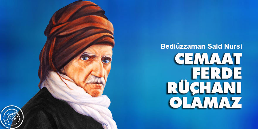 Bediüzzaman: Cemaat ferde rüçhanı olamaz